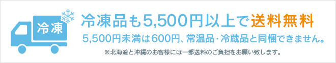冷凍品も3000円以上で送料無料、3000円未満で600円。常温品・冷蔵品との同梱不可